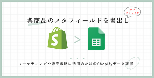 Shopifyデータ取得用スプレッドシートテンプレート・商品メタフィールド用